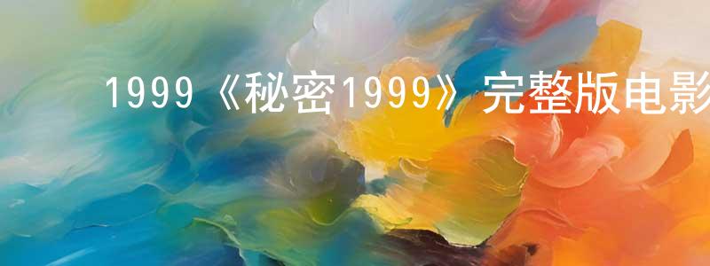 陈昆宇的动漫综艺大全,1999《秘密1999》完整版电影/在线观看/百度云-美剧天堂